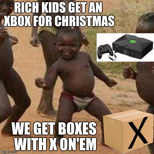 Boxes | RICH KIDS GET AN XBOX FOR CHRISTMAS; WE GET BOXES WITH X ON'EM | image tagged in memes,third world success kid | made w/ Imgflip meme maker