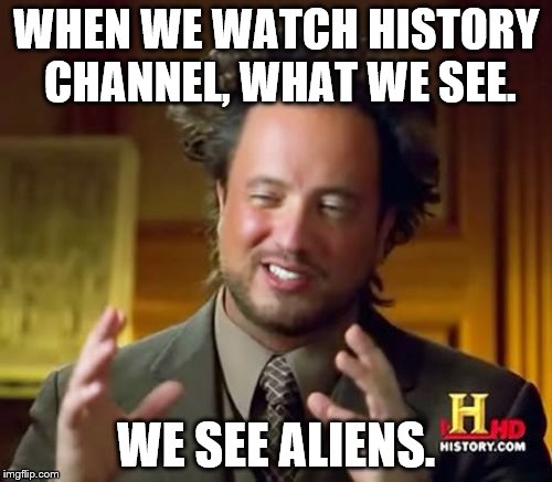 Ancient Aliens Meme | WHEN WE WATCH HISTORY CHANNEL, WHAT WE SEE. WE SEE ALIENS. | image tagged in memes,ancient aliens | made w/ Imgflip meme maker