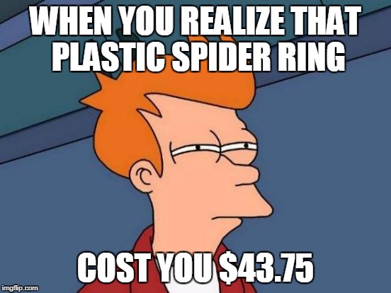 Futurama Fry Meme | WHEN YOU REALIZE THAT PLASTIC SPIDER RING COST YOU $43.75 | image tagged in memes,futurama fry | made w/ Imgflip meme maker