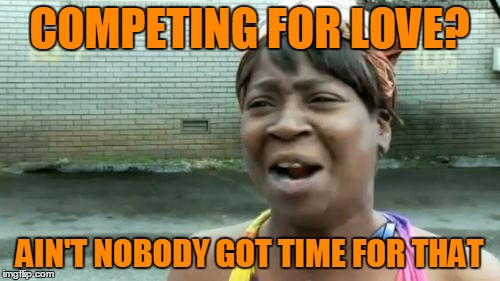 Ain't Nobody Got Time For That Meme | COMPETING FOR LOVE? AIN'T NOBODY GOT TIME FOR THAT | image tagged in memes,aint nobody got time for that | made w/ Imgflip meme maker