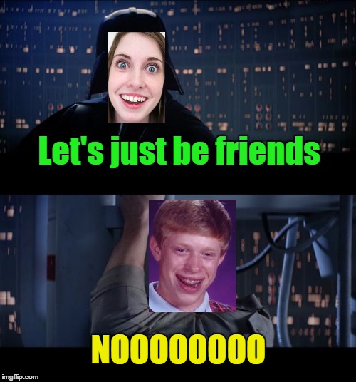 Let's just be friends NOOOOOOOO | made w/ Imgflip meme maker