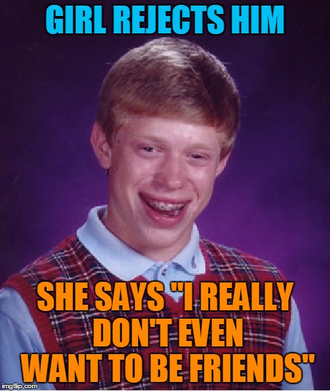 Bad Luck Brian Meme | GIRL REJECTS HIM SHE SAYS "I REALLY DON'T EVEN WANT TO BE FRIENDS" | image tagged in memes,bad luck brian | made w/ Imgflip meme maker