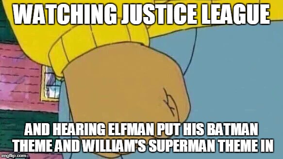 Arthur Fist Meme | WATCHING JUSTICE LEAGUE; AND HEARING ELFMAN PUT HIS BATMAN THEME AND WILLIAM'S SUPERMAN THEME IN | image tagged in memes,arthur fist | made w/ Imgflip meme maker