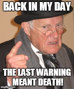 Back In My Day Meme | BACK IN MY DAY; THE LAST WARNING MEANT DEATH! | image tagged in memes,back in my day | made w/ Imgflip meme maker