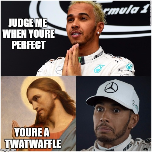 twatwaffle lewis  | JUDGE ME WHEN YOURE PERFECT; YOURE A TWATWAFFLE | image tagged in lewis hamilton,jesus christ | made w/ Imgflip meme maker