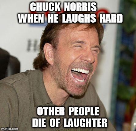 Dying of laughter | CHUCK  NORRIS       
WHEN  HE  LAUGHS  HARD; OTHER  PEOPLE  DIE  OF  LAUGHTER | image tagged in memes,chuck norris laughing,chuck norris,funny memes,lol so funny,hilarious | made w/ Imgflip meme maker