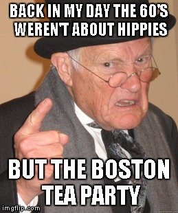 The 1760's?! | BACK IN MY DAY THE 60'S WEREN'T ABOUT HIPPIES; BUT THE BOSTON TEA PARTY | image tagged in memes,back in my day,boston | made w/ Imgflip meme maker