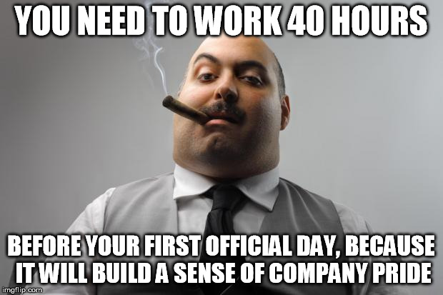 Scumbag Boss Meme | YOU NEED TO WORK 40 HOURS; BEFORE YOUR FIRST OFFICIAL DAY, BECAUSE IT WILL BUILD A SENSE OF COMPANY PRIDE | image tagged in memes,scumbag boss | made w/ Imgflip meme maker