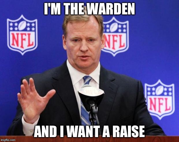 roger goodell | I'M THE WARDEN; AND I WANT A RAISE | image tagged in roger goodell | made w/ Imgflip meme maker