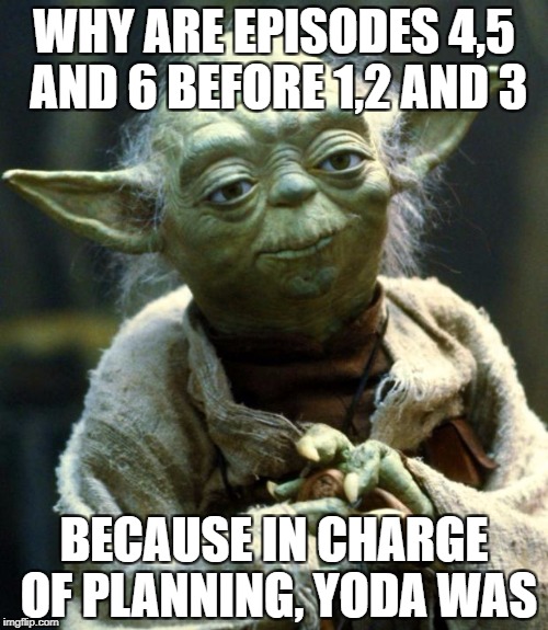 Star Wars Yoda Meme | WHY ARE EPISODES 4,5 AND 6 BEFORE 1,2 AND 3; BECAUSE IN CHARGE OF PLANNING, YODA WAS | image tagged in memes,star wars yoda | made w/ Imgflip meme maker