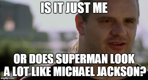 IS IT JUST ME OR DOES SUPERMAN LOOK A LOT LIKE MICHAEL JACKSON? | made w/ Imgflip meme maker
