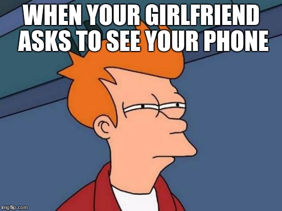 Futurama Fry Meme | WHEN YOUR GIRLFRIEND ASKS TO SEE YOUR PHONE | image tagged in memes,futurama fry | made w/ Imgflip meme maker