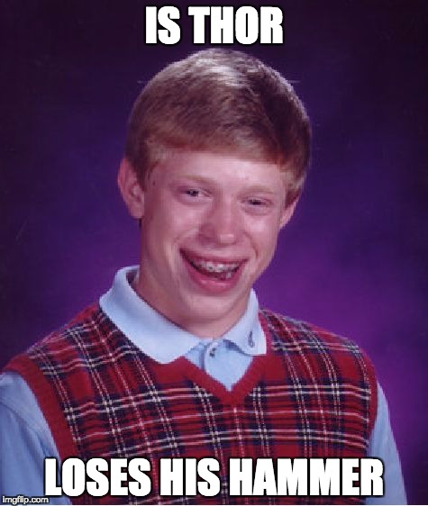 Bad Luck Brian Meme | IS THOR; LOSES HIS HAMMER | image tagged in memes,bad luck brian | made w/ Imgflip meme maker