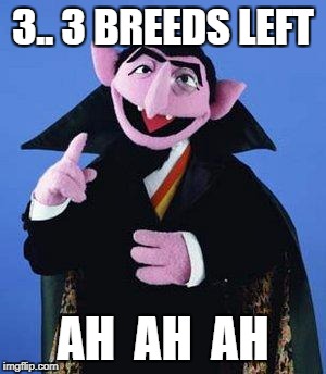 The Count | 3.. 3 BREEDS LEFT; AH  AH  AH | image tagged in the count | made w/ Imgflip meme maker