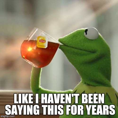 But That's None Of My Business Meme | LIKE I HAVEN'T BEEN SAYING THIS FOR YEARS | image tagged in memes,but thats none of my business,kermit the frog | made w/ Imgflip meme maker