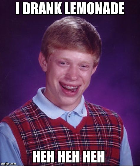 Bad Luck Brian Meme | I DRANK LEMONADE; HEH HEH HEH | image tagged in memes,bad luck brian | made w/ Imgflip meme maker