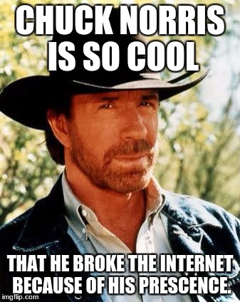 Chuck Norris Meme | CHUCK NORRIS IS SO COOL; THAT HE BROKE THE INTERNET BECAUSE OF HIS PRESCENCE. | image tagged in memes,chuck norris | made w/ Imgflip meme maker