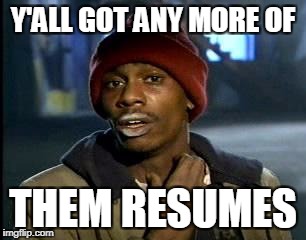 Y'all Got Any More Of That Meme | Y'ALL GOT ANY MORE OF THEM RESUMES | image tagged in memes,yall got any more of | made w/ Imgflip meme maker