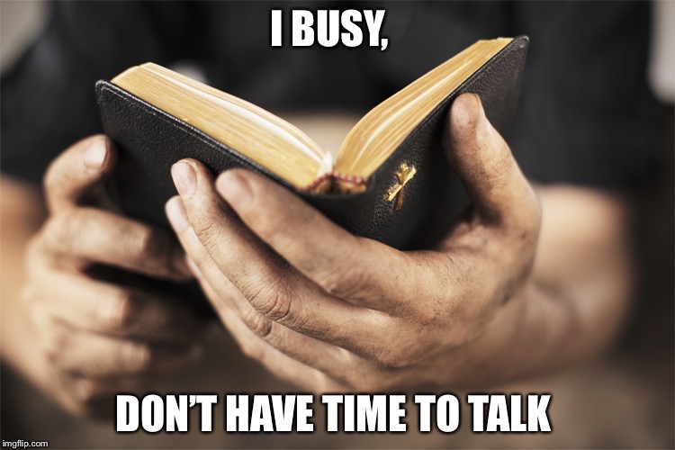 Disturbing bible quotes 1 | I BUSY, DON’T HAVE TIME TO TALK | image tagged in disturbing bible quotes 1 | made w/ Imgflip meme maker