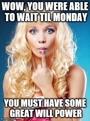 WOW, YOU WERE ABLE TO WAIT TIL MONDAY YOU MUST HAVE SOME GREAT WILL POWER | made w/ Imgflip meme maker