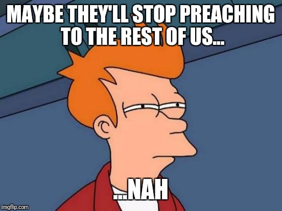 Futurama Fry Meme | MAYBE THEY'LL STOP PREACHING TO THE REST OF US... ...NAH | image tagged in memes,futurama fry | made w/ Imgflip meme maker