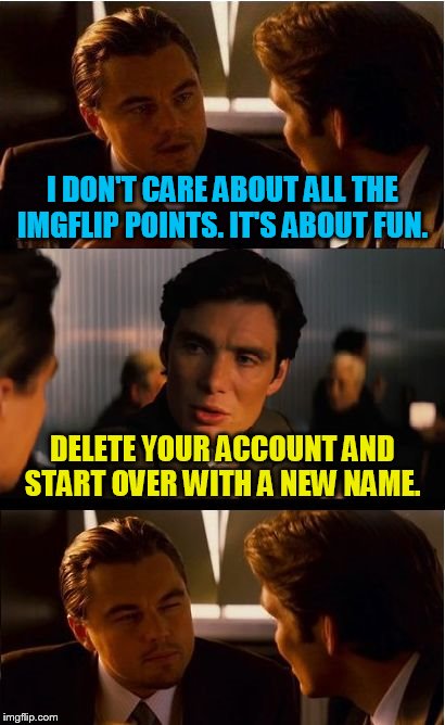 I dare you. | I DON'T CARE ABOUT ALL THE IMGFLIP POINTS. IT'S ABOUT FUN. DELETE YOUR ACCOUNT AND START OVER WITH A NEW NAME. | image tagged in memes,inception,hypocrite,liars | made w/ Imgflip meme maker