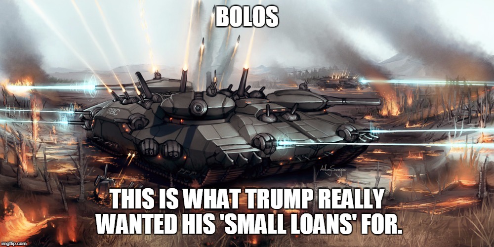 Bolo |  BOLOS; THIS IS WHAT TRUMP REALLY WANTED HIS 'SMALL LOANS' FOR. | image tagged in bolo,small loan,trump,tank,memes,funny | made w/ Imgflip meme maker