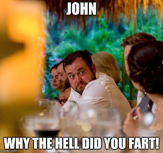 O shit Neal | JOHN; WHY THE HELL DID YOU FART! | image tagged in o shit neal | made w/ Imgflip meme maker