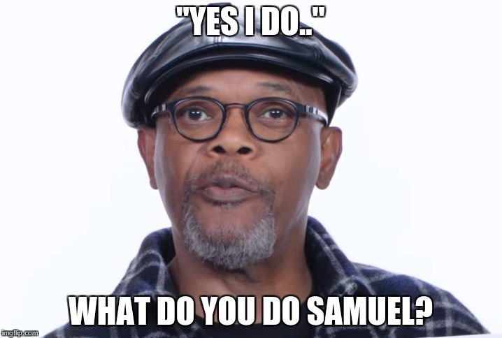 Samuel L Jackson Yes I do | "YES I DO.."; WHAT DO YOU DO SAMUEL? | image tagged in samuel l jackson yes i do | made w/ Imgflip meme maker