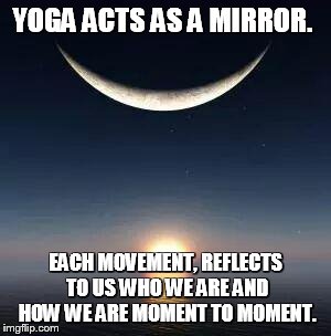 Sun-moon | YOGA ACTS AS A MIRROR. EACH MOVEMENT, REFLECTS TO US WHO WE ARE AND HOW WE ARE MOMENT TO MOMENT. | image tagged in sun-moon | made w/ Imgflip meme maker