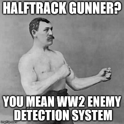 HALFTRACK GUNNER? YOU MEAN WW2 ENEMY DETECTION SYSTEM | image tagged in overly manly man | made w/ Imgflip meme maker