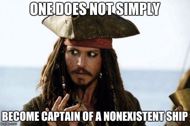 Jack Sparrow Pirate | ONE DOES NOT SIMPLY; BECOME CAPTAIN OF A NONEXISTENT SHIP | image tagged in jack sparrow pirate | made w/ Imgflip meme maker