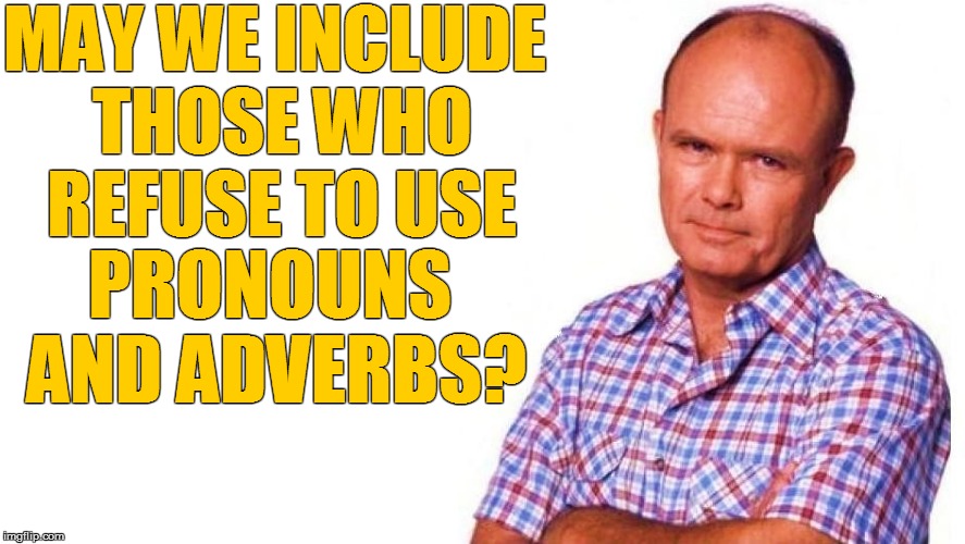 MAY WE INCLUDE THOSE WHO REFUSE TO USE PRONOUNS AND ADVERBS? | made w/ Imgflip meme maker