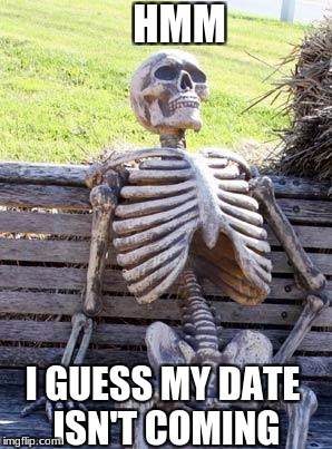 Waiting Skeleton Meme | HMM; I GUESS MY DATE ISN'T COMING | image tagged in memes,waiting skeleton | made w/ Imgflip meme maker