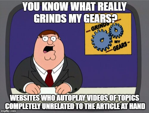 Peter Griffin News Meme | YOU KNOW WHAT REALLY GRINDS MY GEARS? WEBSITES WHO AUTOPLAY VIDEOS OF TOPICS COMPLETELY UNRELATED TO THE ARTICLE AT HAND | image tagged in memes,peter griffin news,AdviceAnimals | made w/ Imgflip meme maker
