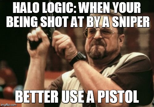 Am I The Only One Around Here Meme | HALO LOGIC: WHEN YOUR BEING SHOT AT BY A SNIPER; BETTER USE A PISTOL | image tagged in memes,am i the only one around here | made w/ Imgflip meme maker