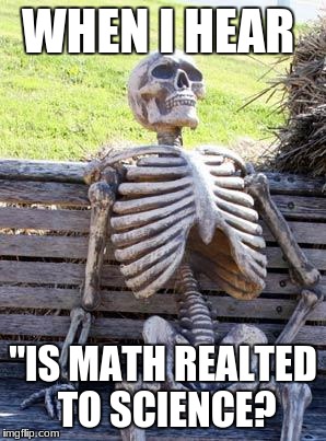 Waiting Skeleton Meme | WHEN I HEAR; "IS MATH REALTED TO SCIENCE? | image tagged in memes,waiting skeleton | made w/ Imgflip meme maker