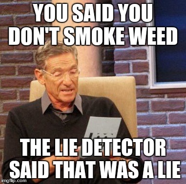 Maury Lie Detector Meme | YOU SAID YOU DON'T SMOKE WEED; THE LIE DETECTOR SAID THAT WAS A LIE | image tagged in memes,maury lie detector | made w/ Imgflip meme maker