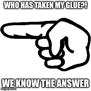 Finger | WHO HAS TAKEN MY GLUE?! WE KNOW THE ANSWER | image tagged in finger,school,points,upvotes,brainwashing | made w/ Imgflip meme maker