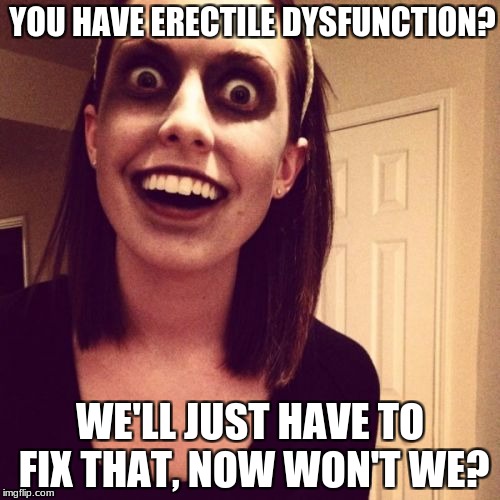 Zombie Overly Attached Girlfriend Meme | YOU HAVE ERECTILE DYSFUNCTION? WE'LL JUST HAVE TO FIX THAT, NOW WON'T WE? | image tagged in memes,zombie overly attached girlfriend | made w/ Imgflip meme maker
