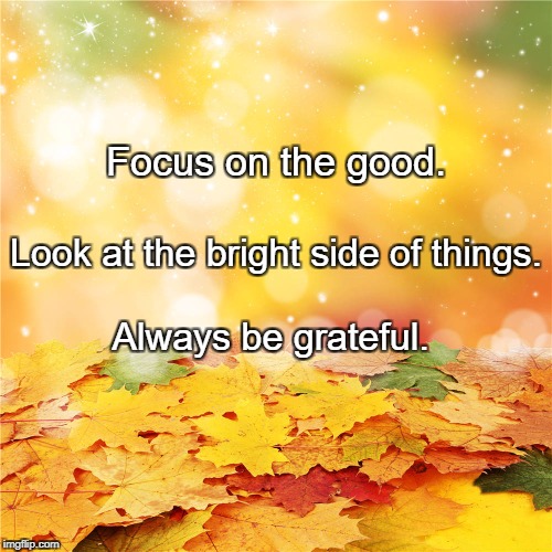 Bright autumn leaves | Focus on the good. Look at the bright side of things. Always be grateful. | image tagged in bright autumn leaves | made w/ Imgflip meme maker