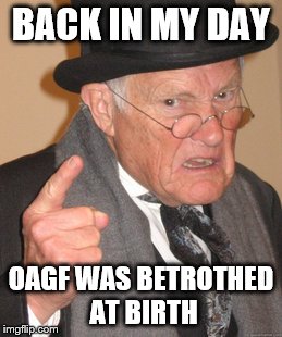 Back In My Day | BACK IN MY DAY; OAGF WAS BETROTHED AT BIRTH | image tagged in memes,back in my day,overly attached girlfriend | made w/ Imgflip meme maker