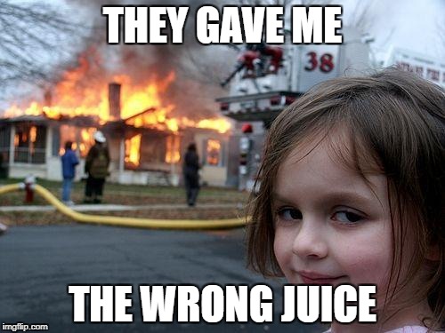 Disaster Girl Meme | THEY GAVE ME; THE WRONG JUICE | image tagged in memes,disaster girl | made w/ Imgflip meme maker
