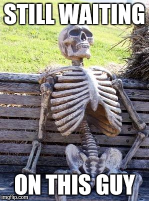 Waiting Skeleton Meme | STILL WAITING ON THIS GUY | image tagged in memes,waiting skeleton | made w/ Imgflip meme maker
