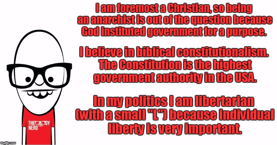 Theology Nerd  | I am foremost a Christian, so being an anarchist is out of the question because God instituted government for a purpose. In my politics I am | image tagged in theology nerd | made w/ Imgflip meme maker