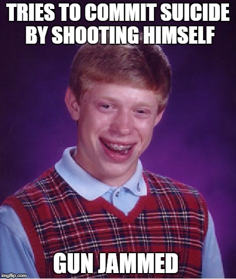 Bad Luck Brian | TRIES TO COMMIT SUICIDE BY SHOOTING HIMSELF; GUN JAMMED | image tagged in memes,bad luck brian,funny,suicide,dark humor,guns | made w/ Imgflip meme maker