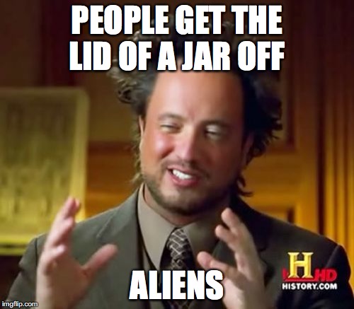 Ancient Aliens | PEOPLE GET THE LID OF A JAR OFF; ALIENS | image tagged in memes,ancient aliens | made w/ Imgflip meme maker