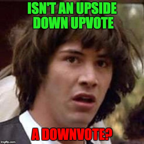 Conspiracy Keanu Meme | ISN'T AN UPSIDE DOWN UPVOTE A DOWNVOTE? | image tagged in memes,conspiracy keanu | made w/ Imgflip meme maker