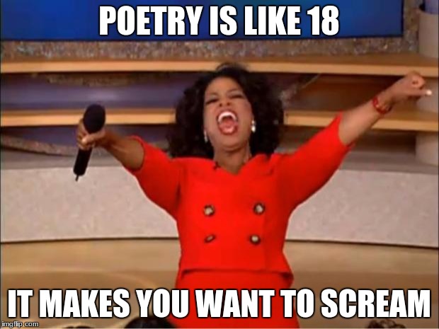Oprah You Get A | POETRY IS LIKE 18; IT MAKES YOU WANT TO SCREAM | image tagged in memes,oprah you get a | made w/ Imgflip meme maker