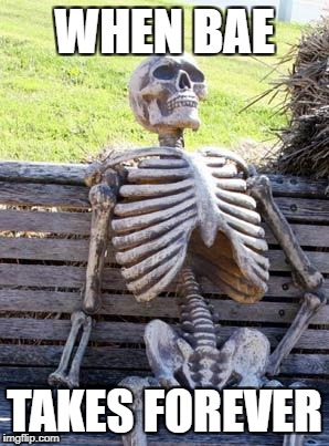 Waiting Skeleton Meme | WHEN BAE; TAKES FOREVER | image tagged in memes,waiting skeleton | made w/ Imgflip meme maker